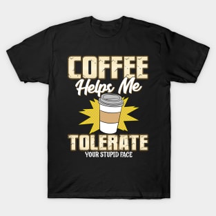 Coffee Helps Me Tolerate Your Stupid Face T-Shirt